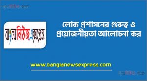 লোক প্রশাসন অধ্যয়নের প্রয়োজনীয়তা, লোক প্রশাসনের প্রয়োজনীয়তা কি?, লোক প্রশাসন অধ্যয়নের গুরুত্ব,যে কারণে পড়বেন লোকপ্রশাসন, লোক প্রশাসনের গুরুত্ব ও প্রয়োজনীয়তা আলোচনা কর