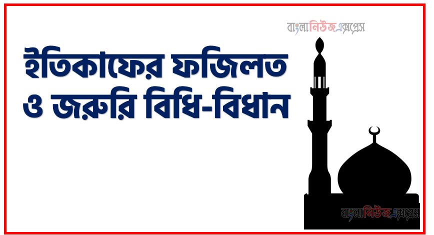 ইতিকাফের ফজিলত ও জরুরি বিধি-বিধান, রমজানে এতেকাফের ফজিলত,এতেকাফের ফজিলত ও বিধান,মাহে রমজানে ইতেকাফের তাৎপর্য, মাহে রমজানে ইতেকাফের উদ্দেশ্য