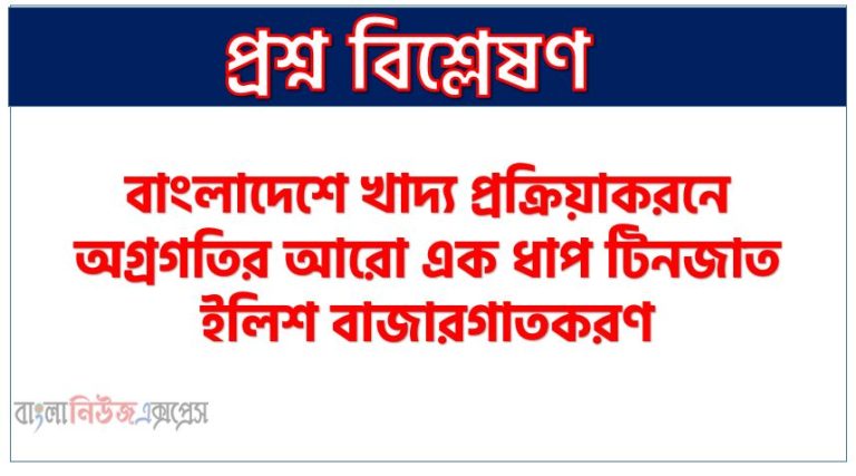 বাংলাদেশে খাদ্য প্রক্রিয়াকরনে অগ্রগতির আরো এক ধাপ টিনজাত ইলিশ বাজারগাতকরণ