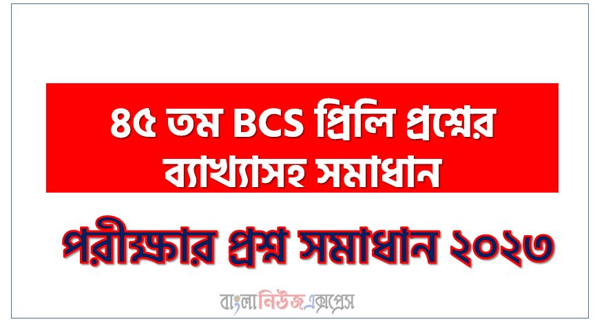 ৪৫ তম BCS প্রিলি প্রশ্নের ব্যাখ্যাসহ সমাধান,৪৫তম বিসিএস প্রশ্ন ও সমাধান,৪৫তম বিসিএস (BCS) প্রশ্ন সমাধান সঠিক উত্তর পিডিএফ ডাউনলোড, ৪৫ তম বিসিএস প্রশ্ন সমাধান PDF