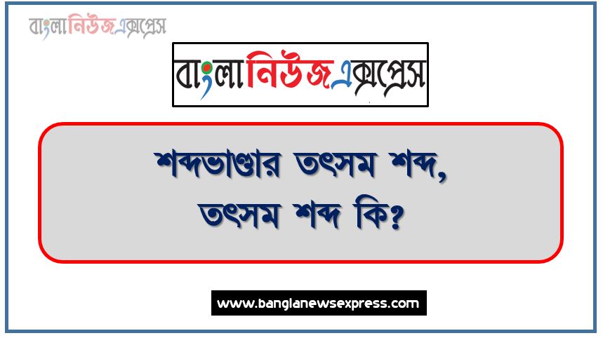 শব্দভাণ্ডার তৎসম শব্দ,তৎসম শব্দ কি?, তৎসম শব্দের শ্রেনীবিভাগ ও তৎসম শব্দের তালিকা,তৎসম শব্দের উদাহরণ, অসিদ্ধ তৎসম শব্দ কাকে বলে,সিদ্ধ তৎসম শব্দ কাকে বলে