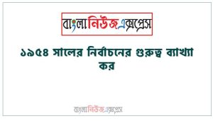 ১৯৫৪ সালের নির্বাচনের গুরুত্ব ব্যাখ্যা কর