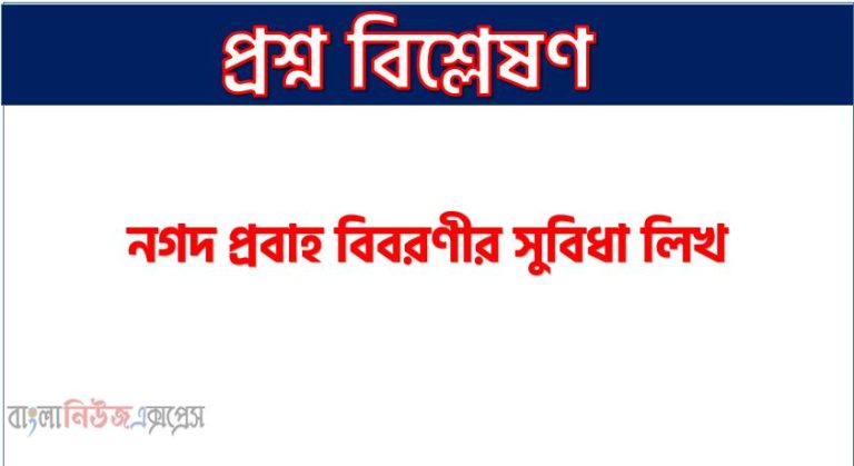 নগদ প্রবাহ বিবরণীর সুবিধা লিখ, নগদ প্রবাহ বিবরণীর সুবিধা আলোচনা করো, যে সকল কারনে নগদ প্রবাহ বিবরণীর পছন্দনীয়
