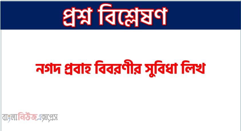 নগদ প্রবাহ বিবরণীর সুবিধা লিখ, নগদ প্রবাহ বিবরণীর সুবিধা আলোচনা করো, যে সকল কারনে নগদ প্রবাহ বিবরণীর পছন্দনীয়