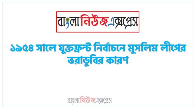 ১৯৫৪ সালে যুক্তফ্রন্ট নির্বাচনে মুসলিম লীগের ভরাডুবির কারণ,১৯৫৪ সালের নির্বাচনে মুসলিম লীগের পরাজয়ের কারণ সংক্ষেপে, ১৯৫৪ সালের নির্বাচনে মুসলিম লীগের পরাজয়