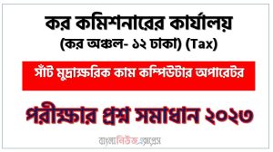কর কমিশনারের কার্যালয় (কর অঞ্চল- ১২ ঢাকা) এর সাঁট মুদ্রাক্ষরিক কাম কম্পিউটার অপারেটর পদের প্রশ্ন সমাধান pdf ২০২৩