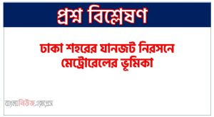 ঢাকা শহরের যানজট নিরসনে মেট্রোরেলের ভূমিকা,ঢাকা শহরের যানজট নিরসনে মেট্রোরেলের ভূমিকা সম্পর্কে একটি অনুচ্ছেদ লিখুন