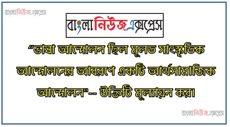 “ভাষা আন্দোলন ছিল মূলত সাংস্কৃতিক আন্দোলনের আবরণে একটি আর্থসামাজিক আন্দোলন"-- উক্তিটি মূল্যায়ন কর