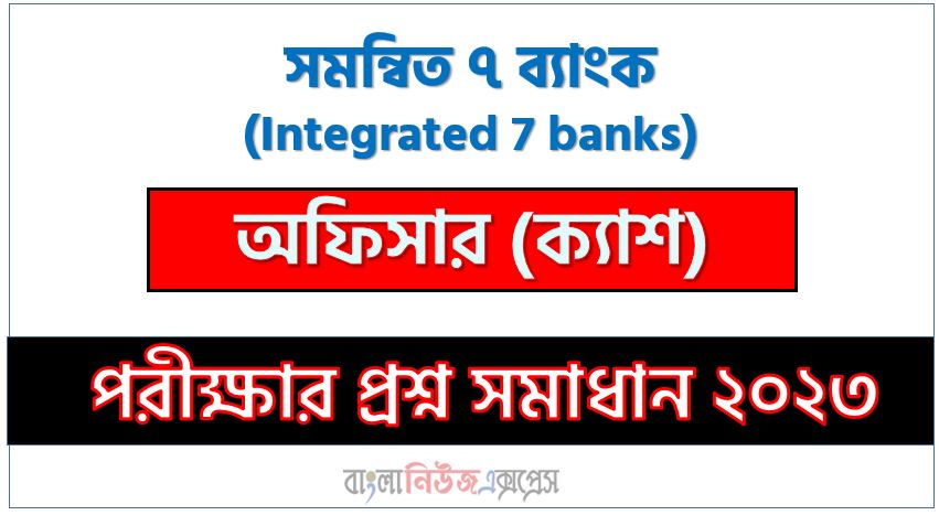 সমন্বিত ৭ ব্যাংক এর অফিসার (ক্যাশ) পদের প্রশ্ন সমাধান pdf ২০২৩, Integrated 7 banks Officer (Cash) exam question solve 2023, download pdf কম্বাইন্ড ৭ ব্যাংক নিয়োগ পরীক্ষায় অফিসার (ক্যাশ) পদের প্রশ্ন সমাধান ২০২৩