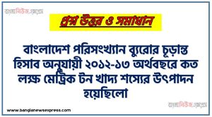 আমাদের দেশে একজন ব্যক্তি গড়ে কত কিলো ক্যালরি খাদ্য গ্রহণ করছে?, বাংলাদেশ পরিসংখ্যান ব্যুরোর চূড়ান্ত হিসাব অনুযায়ী ২০১২-১৩ অর্থবছরে কত লক্ষ মেট্রিক টন খাদ্য শস্যের উৎপাদন হয়েছিলো?,