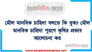 মৌল মানবিক চাহিদা বলতে কি বুঝ? মৌল মানবিক চাহিদা পূরণে কৃষির প্রভাব আলোচনা কর, মৌল মানবিক চাহিদা কি? মৌল মানবিক চাহিদা পূরণে কৃষির ভূমিকা আলোচনা কর