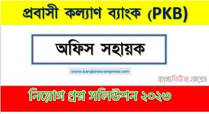 প্রবাসী কল্যাণ ব্যাংক এর অফিস সহায়ক পদের প্রশ্ন সমাধান pdf ২০২৩, PKB Office Assistant exam question solve 2023, download pdf পিকেবি নিয়োগ পরীক্ষায় অফিস সহায়ক পদের প্রশ্ন সমাধান ২০২৩