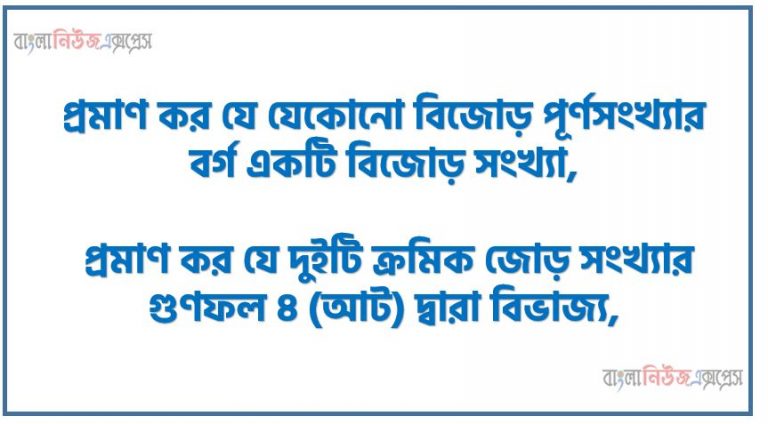 প্রমাণ কর যে যেকোনো বিজোড় পূর্ণসংখ্যার বর্গ একটি বিজোড় সংখ্যা, প্রমাণ কর যে দুইটি ক্রমিক জোড় সংখ্যার গুণফল 8 (আট) দ্বারা বিভাজ্য, 2.3˙ সদৃশ আবৃত্ত দশমিক ভগ্নাংশে প্রকাশ কর