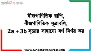 বীজগাণিতিক রাশি, বীজগাণিতিক সূত্রাবলি, 2a + 3b সূত্রের সাহায্যে বর্গ নির্ণয় কর, 2ab + 3bc সূত্রের সাহায্যে বর্গ নির্ণয় কর