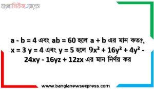 a – b = 4 এবং ab = 60 হলে a + b এর মান কত?, x = 3 y = 4 এবং y = 5 হলে 9x² + 16y² + 4y² – 24xy – 16yz + 12zx এর মান নির্ণয় কর, x² + 10x + 24 কে দুইটি বর্গের বিয়োগফলরূপে প্রকাশ কর