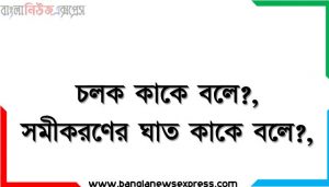 চলক কাকে বলে?,সমীকরণের ঘাত কাকে বলে?,সমীকরণ ও অভেদ কাকে বলে?,সমীকরণের মূল কাকে বলে?, অভেদ কাকে বলে?,একঘাত সমীকরণের সমাধান,একঘাত সমীকরণের ব্যবহার