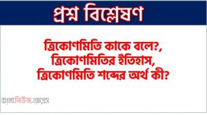 ত্রিকোণমিতি কাকে বলে?, ত্রিকোণমিতির ইতিহাস, ত্রিকোণমিতি শব্দের অর্থ কী?,সমকোণী ত্রিভুজের বাহুগুলোর নামকরণ,সূক্ষকোণের ত্রিকোণমিতিক অনুপাত কাকে বলে, সূক্ষকোণের ত্রিকোণমিতিক অনুপাতের চিত্রগত ব্যাখ্যা