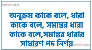 অনুক্রম কাকে বলে, ধারা কাকে বলে, সমান্তর ধারা কাকে বলে,সমান্তর ধারার সাধারণ পদ নির্ণয়, সমান্তর ধারার n সংখ্যক পদের সমষ্টি, প্রথম n সংখ্যক স্বাভাবিক সংখ্যার সমষ্টি নির্ণয়