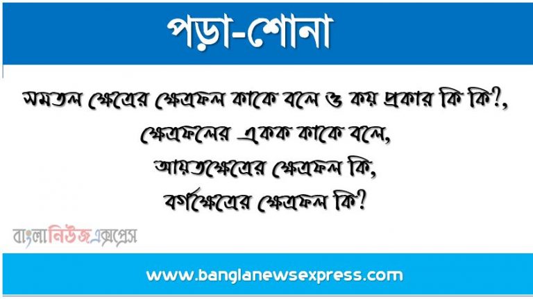 সমতল ক্ষেত্রের ক্ষেত্রফল কাকে বলে ও কয় প্রকার কি কি?,ক্ষেত্রফলের একক কাকে বলে, আয়তক্ষেত্রের ক্ষেত্রফল কি, বর্গক্ষেত্রের ক্ষেত্রফল কি? 1 সমতল ক্ষেত্রের ক্ষেত্রফল কাকে বলে ও কয় প্রকার কি কি?,ক্ষেত্রফলের একক কাকে বলে,আয়তক্ষেত্রের ক্ষেত্রফল কি,বর্গক্ষেত্রের ক্ষেত্রফল কি?