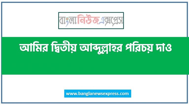 আমির দ্বিতীয় আব্দুল্লাহর পরিচয় দাও,আমির দ্বিতীয় আব্দুল্লাহ কে ছিলেন,আমির দ্বিতীয় আব্দুল্লাহ সম্পর্কে টীকা লিখ
