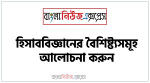 হিসাববিজ্ঞানের বৈশিষ্ট্যসমূহ আলোচনা করুন, হিসাববিজ্ঞানের বৈশিষ্ট্য সমূহ, হিসাববিজ্ঞানের বৈশিষ্ট্য কী কী?