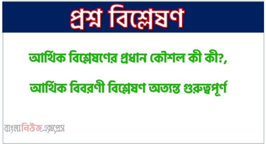 আর্থিক বিবরণী বিশ্লেষণের বিভিন্ন পদ্ধতি আলোচনা কর, আর্থিক বিশ্লেষণের প্রধান কৌশল কী কী?, আর্থিক বিবরণী বিশ্লেষণ অত্যন্ত গুরুত্বপূর্ণ