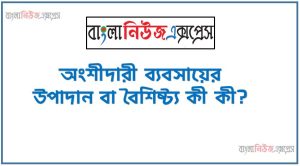 অংশীদারী ব্যবসায়ের উপাদান বা বৈশিষ্ট্য কী কী?, অংশীদারী ব্যবসায়ের বৈশিষ্ট্যসমূহ আলোচনা করুন, অংশীদারী ব্যবসায়ের বৈশিষ্ট্য সমূহ