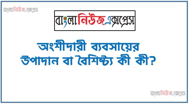 অংশীদারী ব্যবসায়ের উপাদান বা বৈশিষ্ট্য কী কী?, অংশীদারী ব্যবসায়ের বৈশিষ্ট্যসমূহ আলোচনা করুন, অংশীদারী ব্যবসায়ের বৈশিষ্ট্য সমূহ