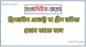 গ্রিন হাউস প্রতিক্রিয়া কি, গ্রিন হাউস প্রতিক্রিয়া সমূহ লিখ,গ্রিন হাউস প্রভাব, গ্রীন হাউস ইফেক্ট এর কারণ ব‍্যাখ‍্যা করো
