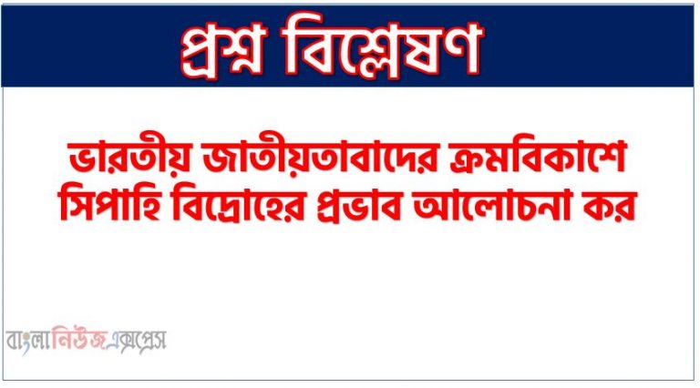 ভারতীয় জাতীয়তাবাদের ক্রমবিকাশে সিপাহি বিদ্রোহের প্রভাব আলোচনা কর, ১৮৫৭ খ্রিস্টাব্দের সিপাহী বিদ্রোহ বা বিপ্লব