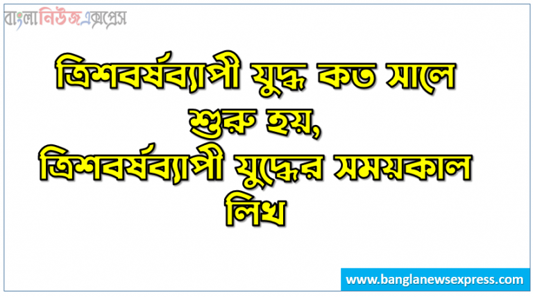 ত্রিশবর্ষব্যাপী যুদ্ধ কত সালে শুরু হয়,ত্রিশবর্ষব্যাপী যুদ্ধের সময়কাল লিখ,কোন চুক্তি ক্যাথলিক ও প্রটেস্ট্যান্টদের মধ্যে ধর্মীয় সংঘাতের অবসান করেছিল