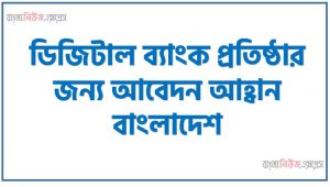 ডিজিটাল ব্যাংকিংয়ের সংকট ও সম্ভাবনা,ডিজিটাল ব্যাংক প্রতিষ্ঠার জন্য আবেদন আহ্বান বাংলাদেশ,ডিজিটাল ব্যাংক যেন বাংলাদেশের সবার হয়