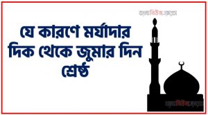 যে কারণে মর্যাদার দিক থেকে জুমার দিন শ্রেষ্ঠ,যে কারণে জুমা শ্রেষ্ঠ দিন,” শুক্রবার – পবিত্র জুমা “- মুসলমানদের জন্য এক মর্যাদা ও ফজিলত
