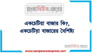 একচেটিয়া বাজার কি?, একচেটিয়া বাজারের বৈশিষ্ট্য, মনোপলি বাজার কি?,মনোপলি বাজারের বৈশিষ্ট্য