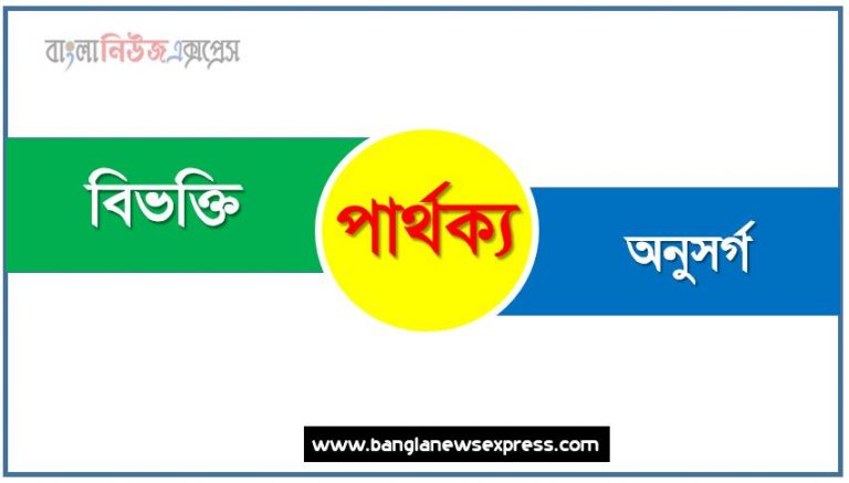 বিভক্তি ও অনুসর্গ পার্থক্য, বিভক্তি vs অনুসর্গ পার্থক্য, বিভক্তি ও অনুসর্গ মধ্যে পার্থক্য আলোচনা, বিভক্তি ও অনুসর্গ তুলনামূলক আলোচনা, বিভক্তি ও অনুসর্গ বৈসাদৃশ্য গুলো তুলে ধর, বিভক্তি ও অনুসর্গ পার্থক্য নির্দেশ কর