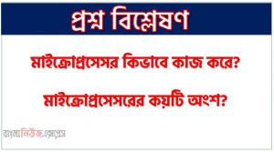 Microprocessor এর কাজ কি?, মাইক্রোপ্রসেসর কিভাবে কাজ করে?, মাইক্রোপ্রসেসরের কয়টি অংশ?