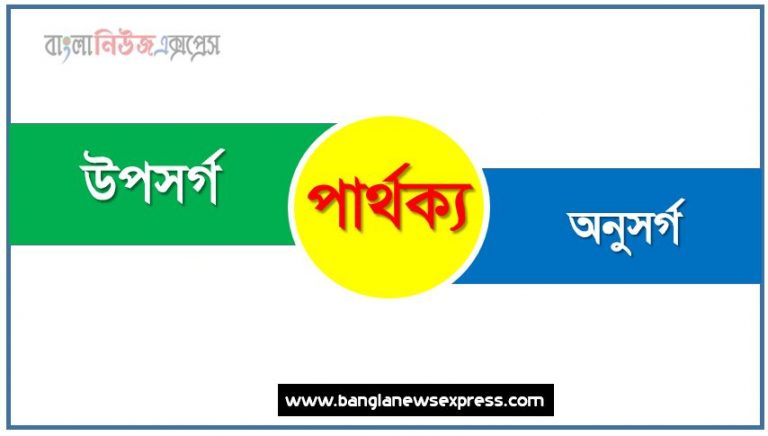 উপসর্গ ও অনুসর্গ কি একই?, অনুসর্গ ও উপসর্গ মধ্যে পার্থক্য, উপসর্গ ও অনুসর্গ কাকে বলে,তুলনা উপসর্গ: উপসর্গ ও অনুসর্গ আলোচনা