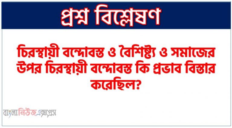 চিরস্থায়ী বন্দোবস্ত ও বৈশিষ্ট্য ও সমাজের উপর চিরস্থায়ী বন্দোবস্ত কি প্রভাব বিস্তার করেছিল?,চিরস্থায়ী বন্দোবস্ত কি?, চিরস্থায়ী বন্দোবস্তের বৈশিষ্ট্য আলোচনা কর।,বাংলার অর্থনীতি ও সমাজের উপর চিরস্থায়ী বন্দোবস্ত কি প্রভাব বিস্তার করেছিল?