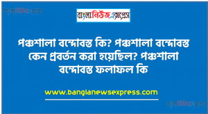 পঞ্চশালা বন্দোবস্ত কি? পঞ্চশালা বন্দোবস্ত কেন প্রবর্তন করা হয়েছিল? পঞ্চশালা বন্দোবস্ত ফলাফল কি