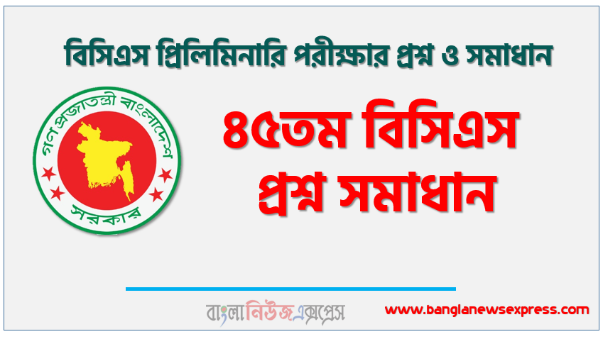 ৪৫ তম বিসিএস প্রশ্ন সমাধান,৪৫তম বিসিএস প্রিলিমিনারি পরীক্ষার প্রশ্ন ও সমাধান, ৪৫তম বিসিএস প্রিলিমিনারি প্রশ্ন সল্যুশন, ৪৫তম বিসিএস প্রিলিমিনারি (BCS) সকল সেট প্রশ্ন সমাধান