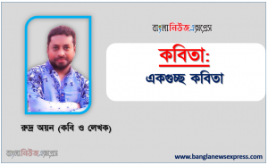 একগুচ্ছ কবি রুদ্র অয়ন, একগুচ্ছ কবি রুদ্র অয়ন , নতুন কবিতা একগুচ্ছ কবি রুদ্র অয়ন