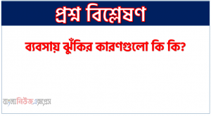 ব্যবসায় ঝুঁকির কারণগুলো কি কি?, কি কি কারণে ব্যবসায় ঝুঁকির সৃষ্টি হয়