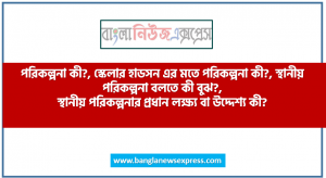 পরিকল্পনা কী?, স্কেলার হাডসন এর মতে পরিকল্পনা কী?, স্থানীয় পরিকল্পনা বলতে কী বুঝ?, স্থানীয় পরিকল্পনার প্রধান লক্ষ্য বা উদ্দেশ্য কী?