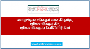 অংশগ্রহণমূলক পরিকল্পনা বলতে কী বুঝায়?, প্রেক্ষিত পরিকল্পনা কী?, প্রেক্ষিত পরিকল্পনার তিনটি বৈশিষ্ট্য লিখ