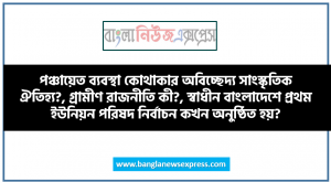পঞ্চায়েত ব্যবস্থা কোথাকার অবিচ্ছেদ্য সাংস্কৃতিক ঐতিহ্য?, গ্রামীণ রাজনীতি কী?, স্বাধীন বাংলাদেশে প্রথম ইউনিয়ন পরিষদ নির্বাচন কখন অনুষ্ঠিত হয়?