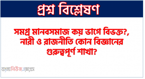 সমগ্র মানবসমাজ কয় ভাগে বিভক্ত?, নারী ও রাজনীতি কোন বিজ্ঞানের গুরুত্বপূর্ণ শাখা?