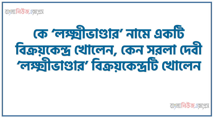 কে ‘লক্ষ্মীভাণ্ডার’ নামে একটি বিক্রয়কেন্দ্র খোলেন, কেন সরলা দেবী ‘লক্ষ্মীভাণ্ডার’ বিক্রয়কেন্দ্রটি খোলেন, কে অসহযোগ আন্দোলনের ডাক দেন, কত সালে অসহযোগ আন্দোলন হয়