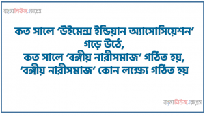 কত সালে ‘উইমেন্স ইন্ডিয়ান অ্যাসোসিয়েশন’ গড়ে উঠে, কত সালে ‘বঙ্গীয় নারীসমাজ’ গঠিত হয়, ‘বঙ্গীয় নারীসমাজ’ কোন লক্ষ্যে গঠিত হয়