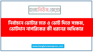 নির্বাচনে ভোটার হতে ও ভোট দিতে সক্ষম, ভোটদান নাগরিকের কী ধরনের অধিকার, ভোটদান করা কাকে বলে