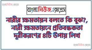 নারীর ক্ষমতায়ন বলতে কি বুঝ?,নারী ক্ষমতায়নে প্রতিবন্ধকতা দূরীকরণের ৪টি উপায় লিখ, নারীর ক্ষমতায়নের দুটি কৌশল উল্লেখ কর